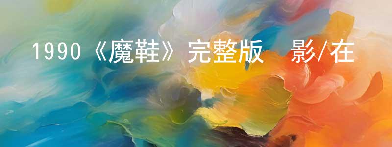1990《魔鞋》完整版電影/在線觀看/百度云-美劇天堂 陳振山的blog